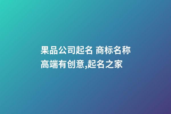 果品公司起名 商标名称高端有创意,起名之家-第1张-公司起名-玄机派